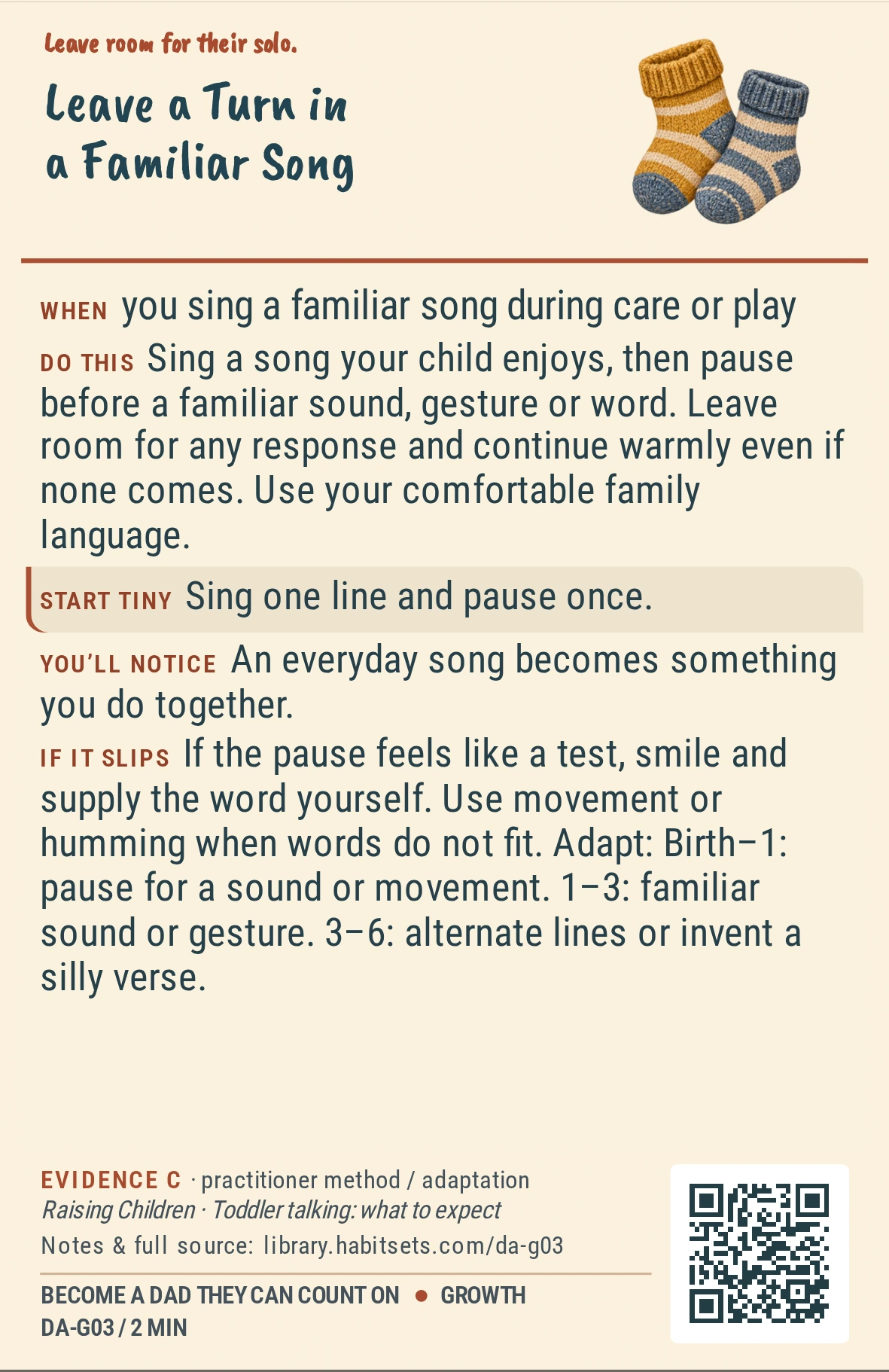 Back of card DA-G03: Leave a Turn in a Familiar Song. When: you sing a familiar song during care or play Do this: Sing a song your child enjoys, then pause before a familiar sound, gesture or word. Leave room for any response and continue warmly even if none comes. Use your comfortable family language. Start tiny: Sing one line and pause once.