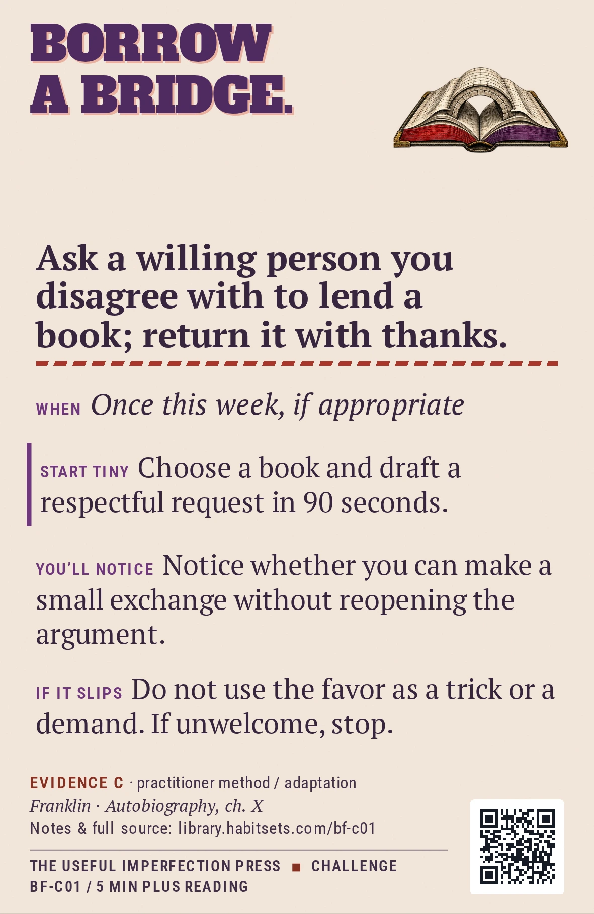 Back of card BF-C01: Ask a willing person you disagree with to lend a book; return it with thanks.. When: Once this week, if appropriate Do this: Ask a willing person you disagree with to lend a book; return it with thanks. Start tiny: Choose a book and draft a respectful request in 90 seconds.