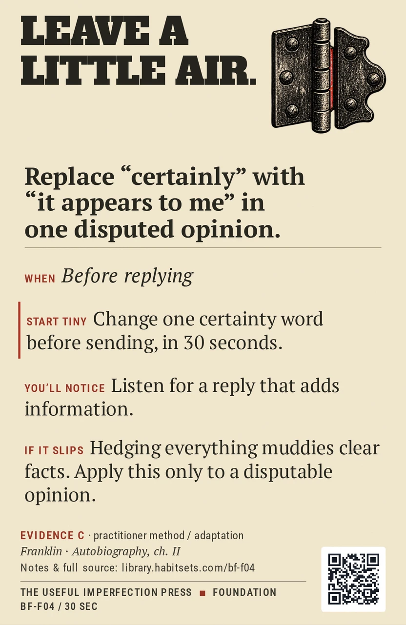 Back of card BF-F04: Replace “certainly” with “it appears to me” in one disputed opinion.. When: Before replying Do this: Replace “certainly” with “it appears to me” in one disputed opinion. Start tiny: Change one certainty word before sending, in 30 seconds.