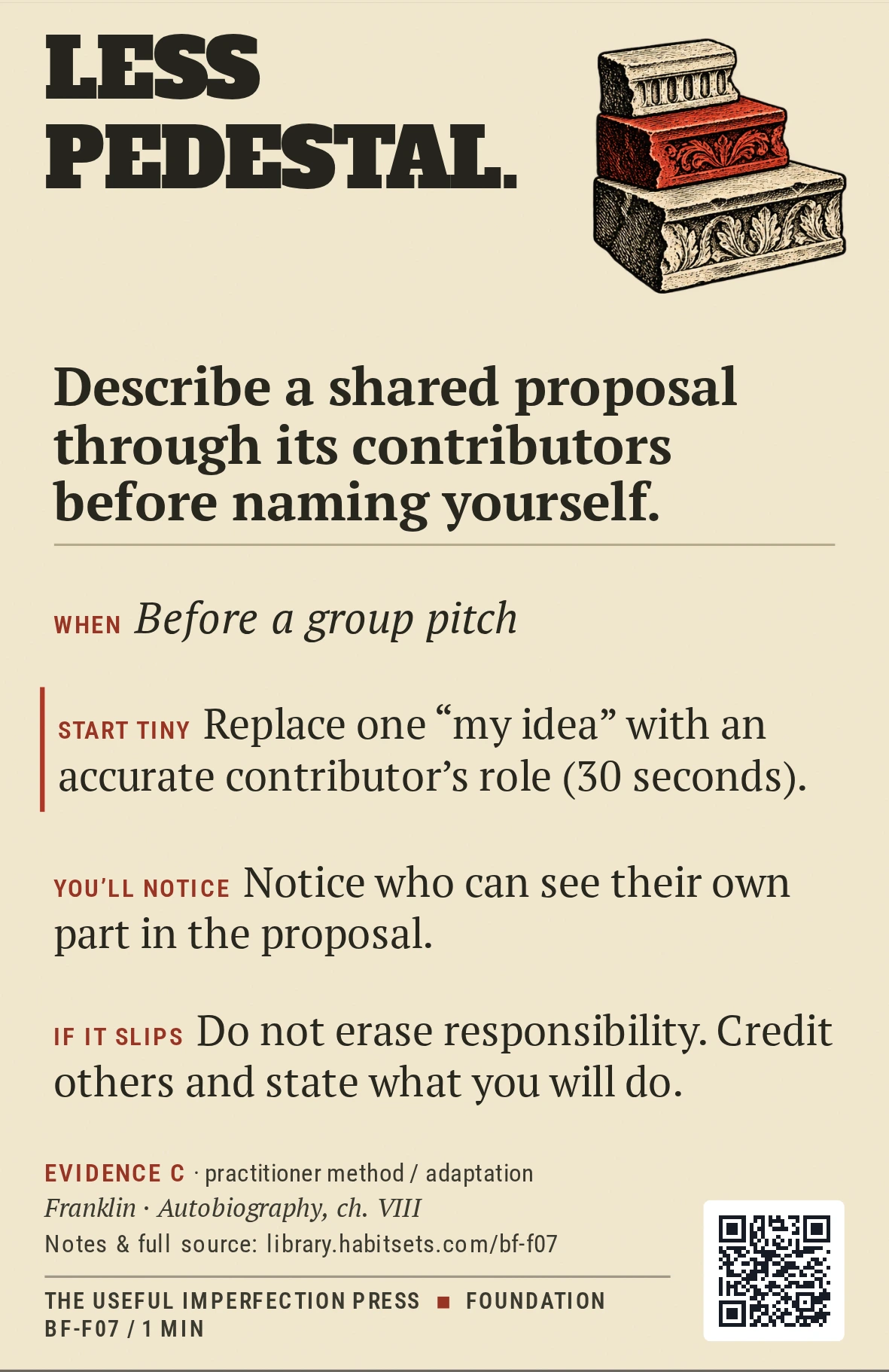 Back of card BF-F07: Describe a shared proposal through its contributors before naming yourself.. When: Before a group pitch Do this: Describe a shared proposal through its contributors before naming yourself. Start tiny: Replace one “my idea” with an accurate contributor's role (30 seconds).