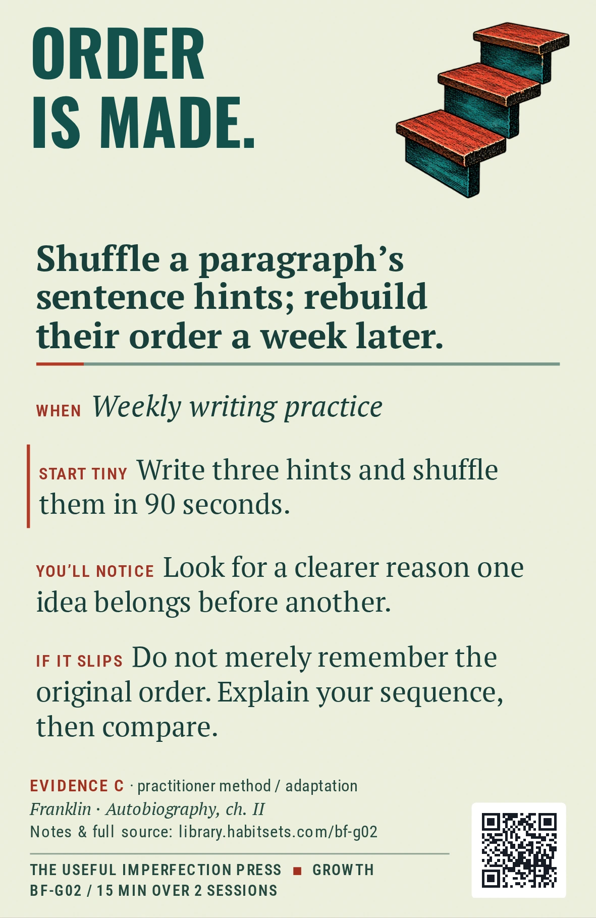 Back of card BF-G02: Shuffle a paragraph's sentence hints; rebuild their order a week later.. When: Weekly writing practice Do this: Shuffle a paragraph's sentence hints; rebuild their order a week later. Start tiny: Write three hints and shuffle them in 90 seconds.