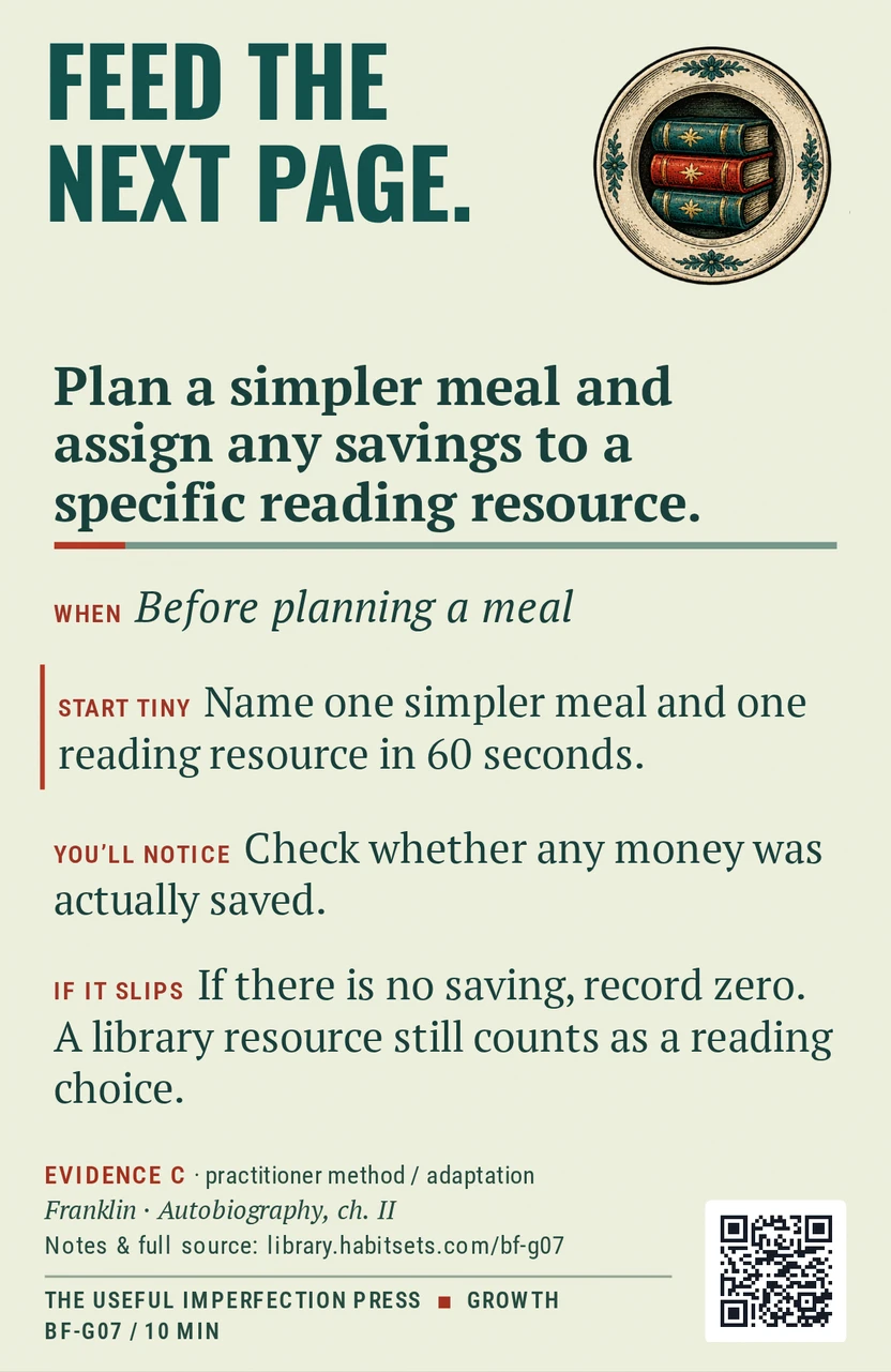 Back of card BF-G07: Plan a simpler meal and assign any savings to a specific reading resource.. When: Before planning a meal Do this: Plan a simpler meal and assign any savings to a specific reading resource. Start tiny: Name one simpler meal and one reading resource in 60 seconds.
