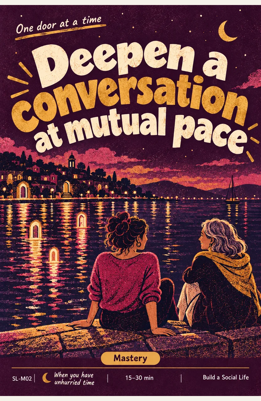 Deepen a conversation at mutual pace When: a trusted friend and you have unhurried time