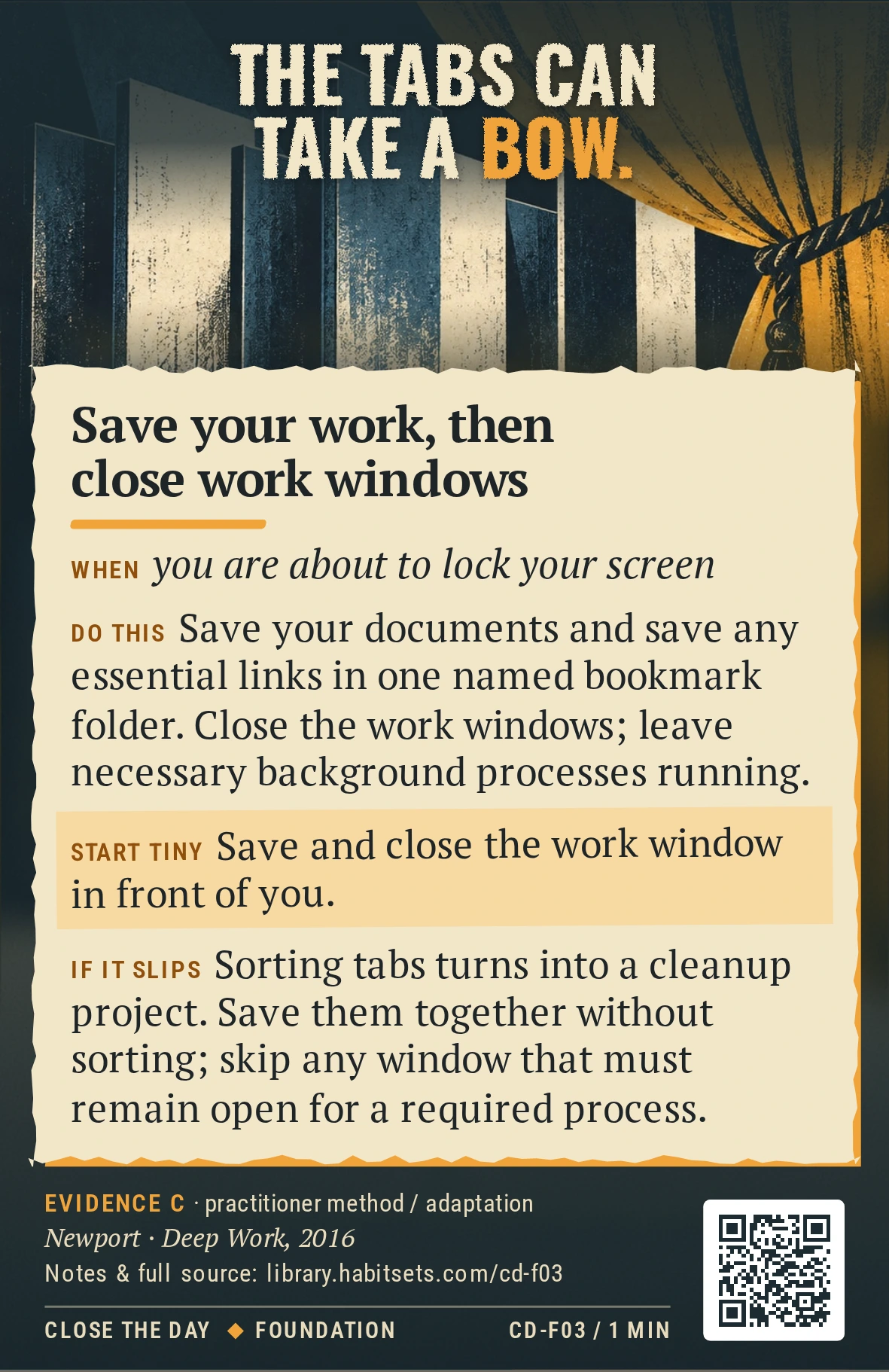 Back of card CD-F03: Save your work, then close work windows. When: you are about to lock your screen Do this: Save your documents and save any essential links in one named bookmark folder. Close the work windows; leave necessary background processes running. Start tiny: Save and close the work window in front of you.