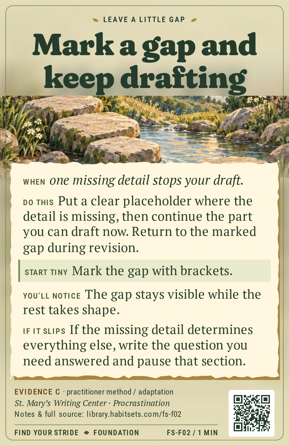 Back of card FS-F02: Mark a gap and keep drafting. When: When one missing detail stops your draft. Do this: Put a clear placeholder where the detail is missing, then continue the part you can draft now. Return to the marked gap during revision. Start tiny: Mark the gap with brackets.