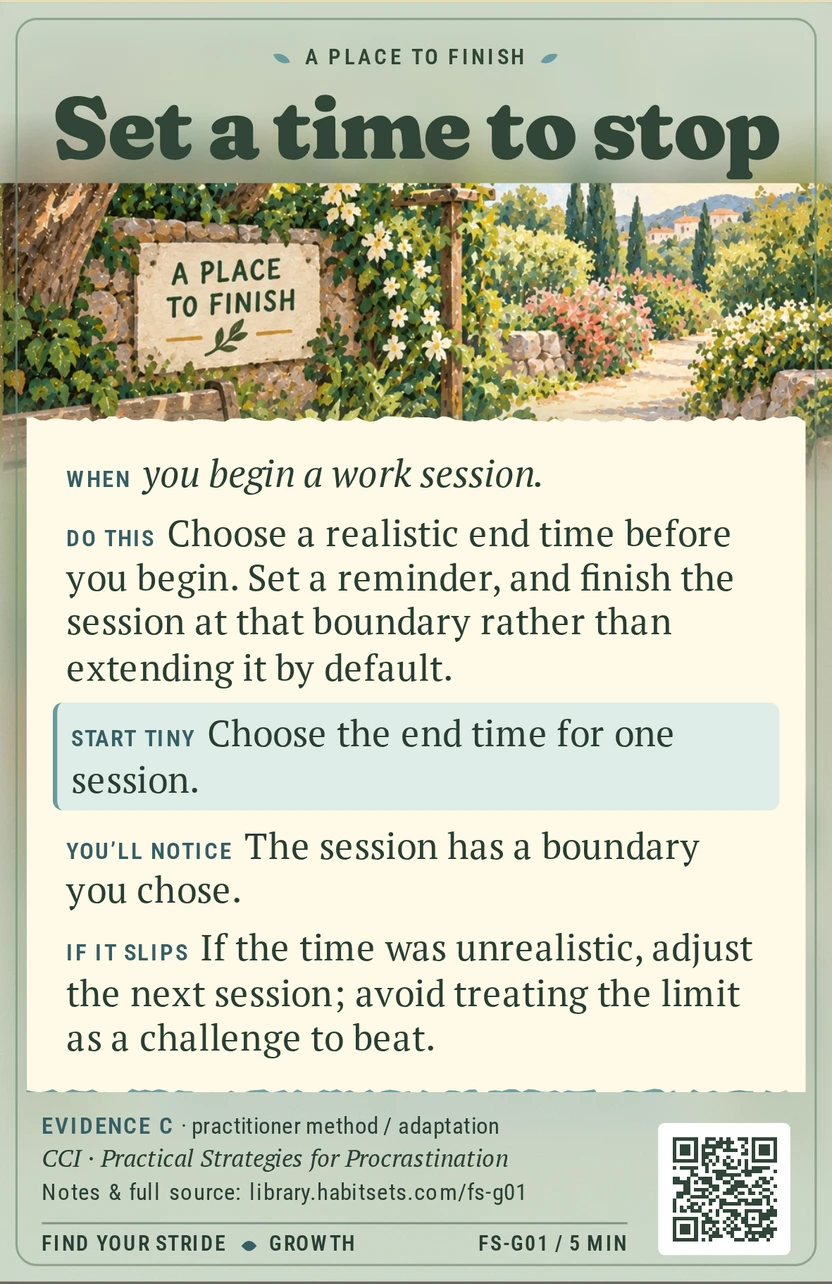 Back of card FS-G01: Set a time to stop. When: When you begin a work session. Do this: Choose a realistic end time before you begin. Set a reminder, and finish the session at that boundary rather than extending it by default. Start tiny: Choose the end time for one session.
