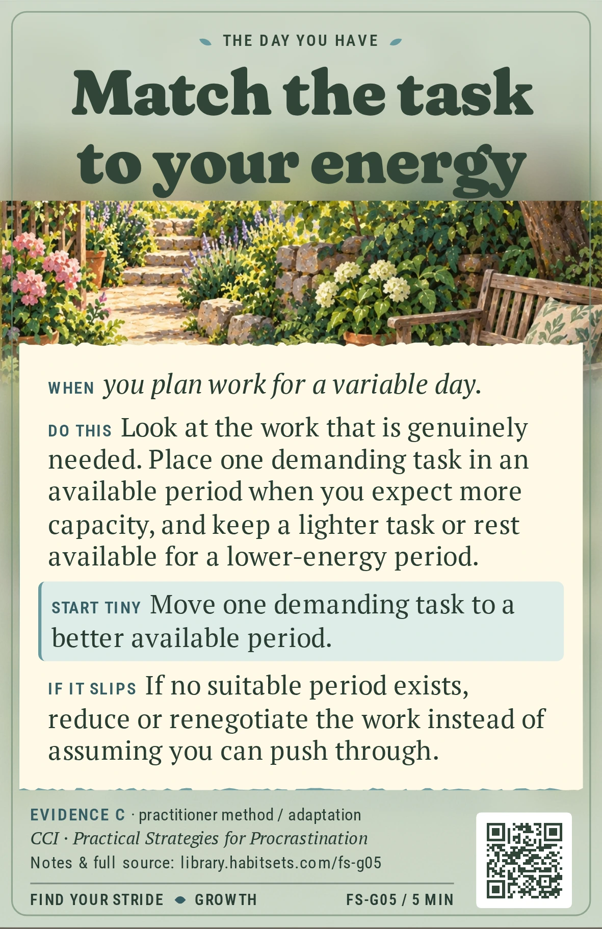 Back of card FS-G05: Match the task to your energy. When: When you plan work for a variable day. Do this: Look at the work that is genuinely needed. Place one demanding task in an available period when you expect more capacity, and keep a lighter task or rest available for a lower-energy period. Start tiny: Move one demanding task to a better available period.