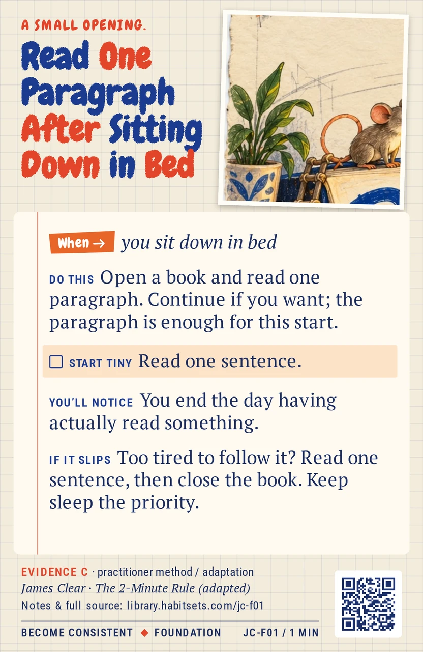Back of card JC-F01: Read One Paragraph After Sitting Down in Bed. When: you sit down in bed Do this: Open a book and read one paragraph. Continue if you want; the paragraph is enough for this start. Start tiny: Read one sentence.