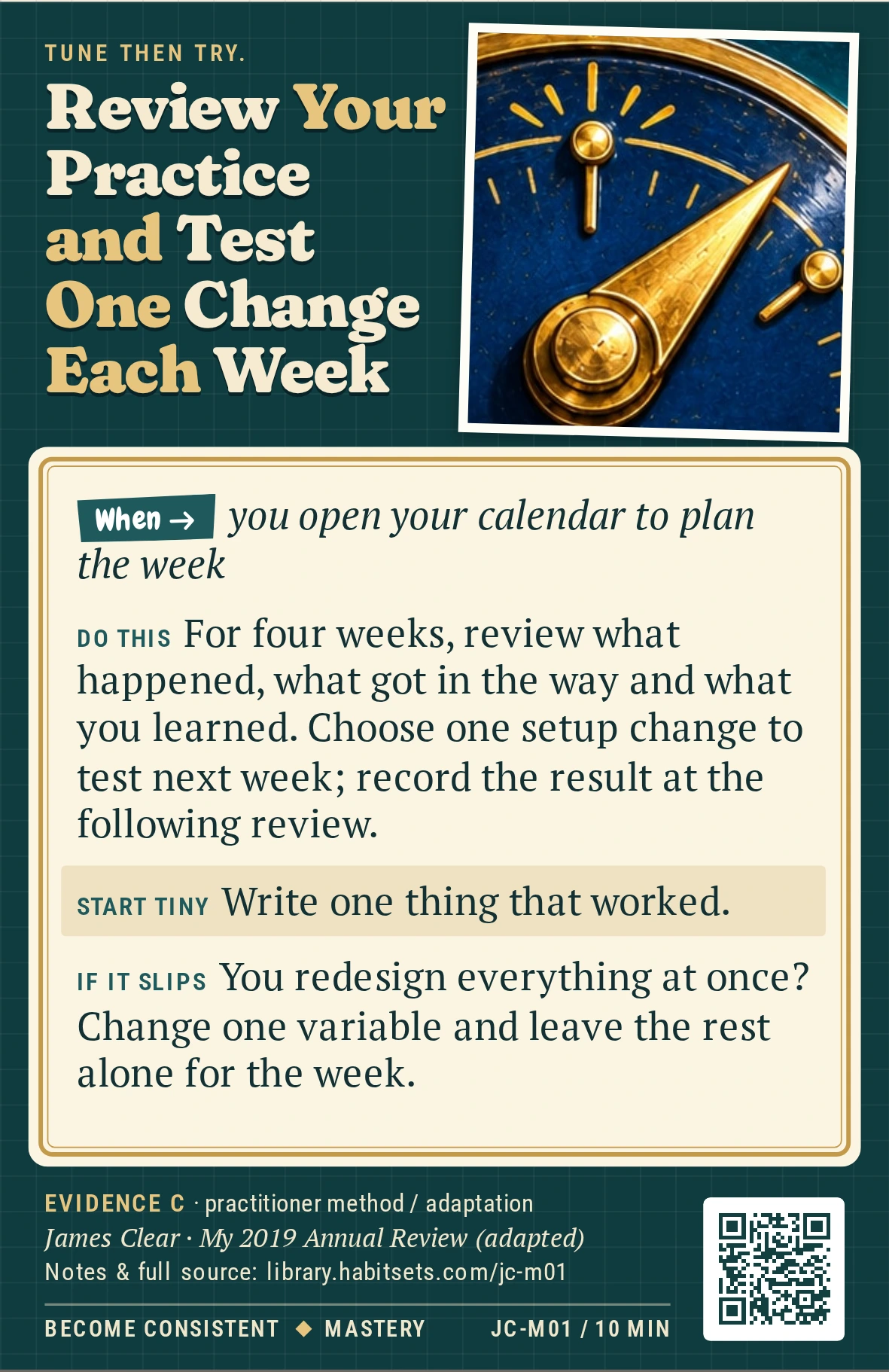 Back of card JC-M01: Review Your Practice and Test One Change Each Week. When: you open your calendar to plan the week Do this: For four weeks, review what happened, what got in the way and what you learned. Choose one setup change to test next week; record the result at the following review. Start tiny: Write one thing that worked.