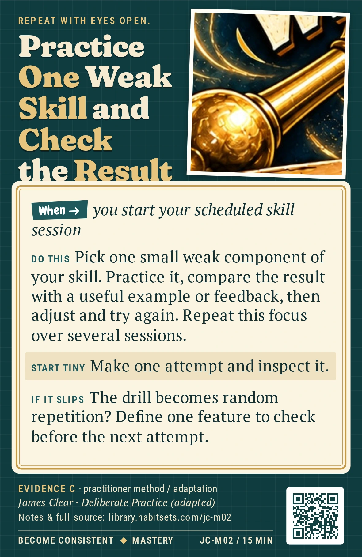 Back of card JC-M02: Practice One Weak Skill and Check the Result. When: you start your scheduled skill session Do this: Pick one small weak component of your skill. Practice it, compare the result with a useful example or feedback, then adjust and try again. Repeat this focus over several sessions. Start tiny: Make one attempt and inspect it.