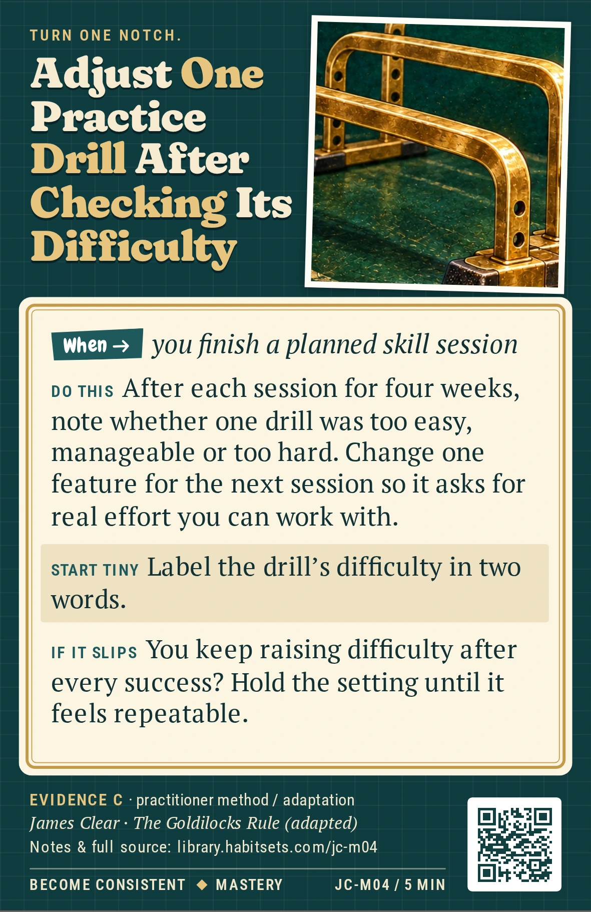 Back of card JC-M04: Adjust One Practice Drill After Checking Its Difficulty. When: you finish a planned skill session Do this: After each session for four weeks, note whether one drill was too easy, manageable or too hard. Change one feature for the next session so it asks for real effort you can work with. Start tiny: Label the drill’s difficulty in two words.