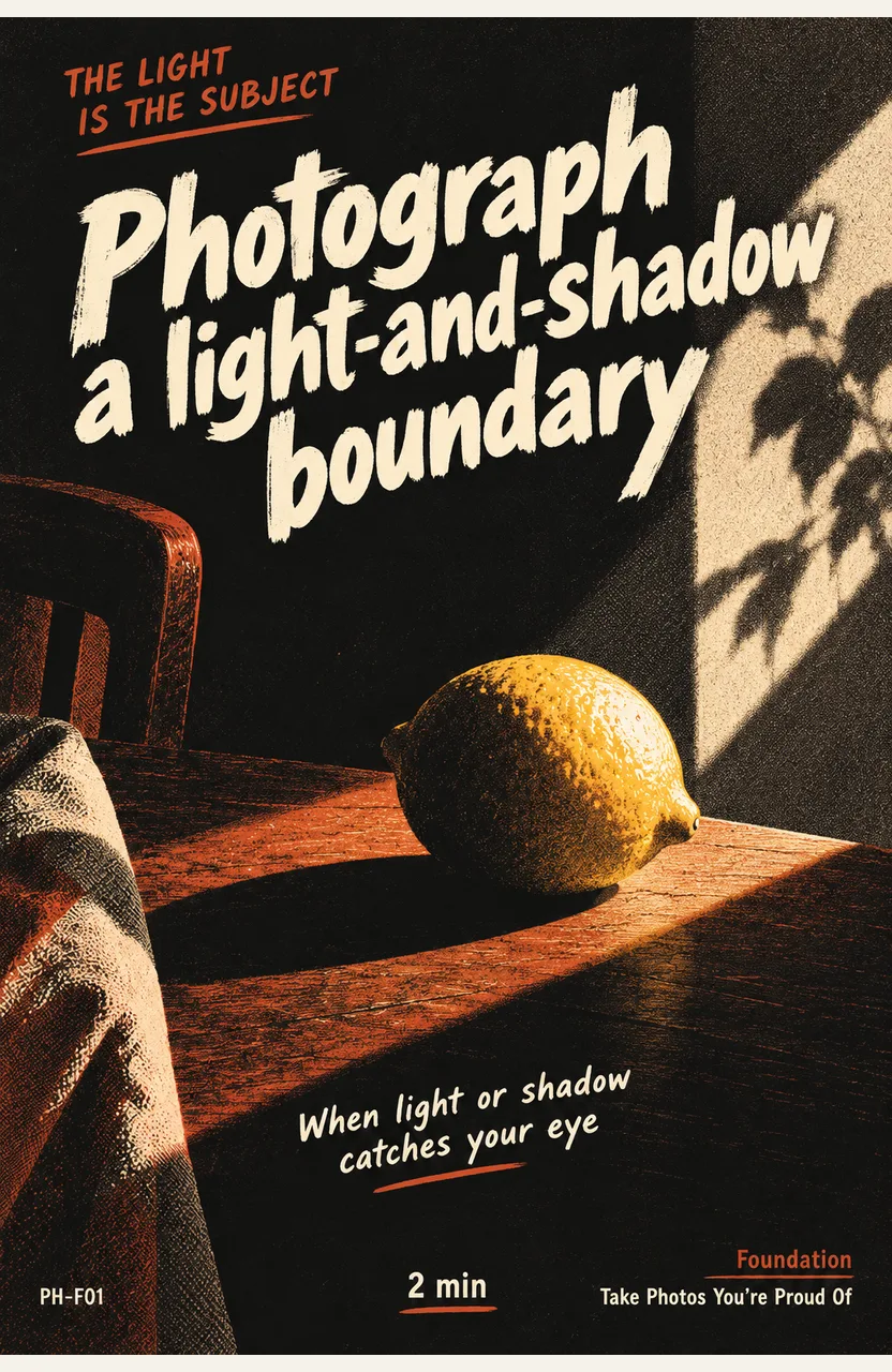 Photograph a light-and-shadow boundary When: light or shadow catches your eye