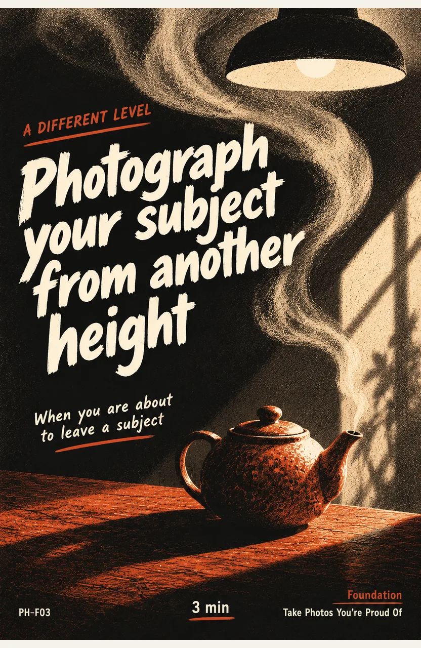 Photograph your subject from another height When: you are about to leave a subject